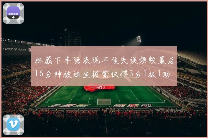 林葳下半场表现不佳失误频频最后16分钟被迫坐板凳仅得3分1板1助