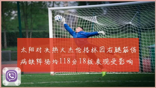 太阳对决热火杰伦格林因右腿筋伤病缺阵场均118分18板表现受影响