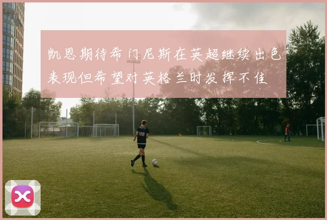 凯恩期待希门尼斯在英超继续出色表现但希望对英格兰时发挥不佳