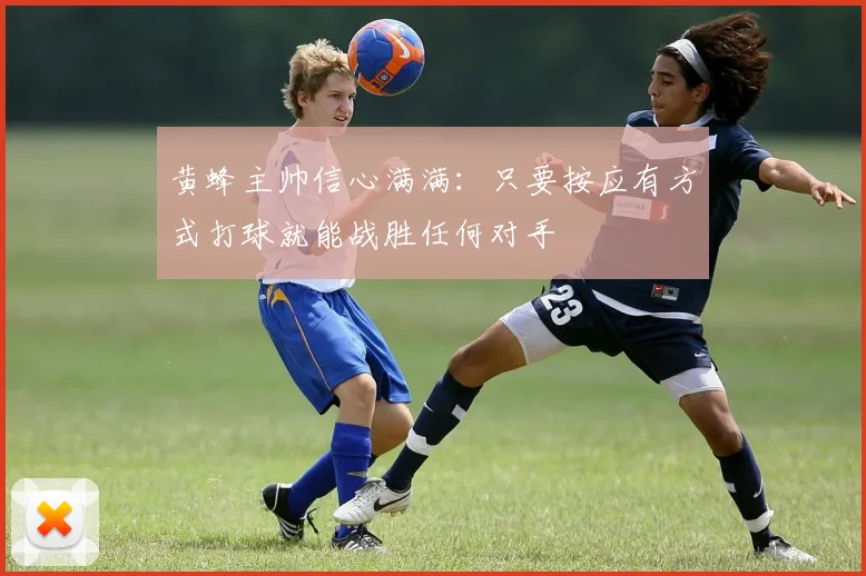 黄蜂主帅信心满满：只要按应有方式打球就能战胜任何对手