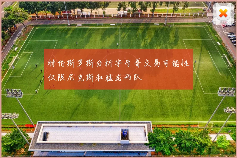 特伦斯罗斯分析字母哥交易可能性仅限尼克斯和猛龙两队