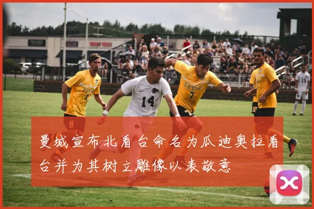 曼城宣布北看台命名为瓜迪奥拉看台并为其树立雕像以表敬意