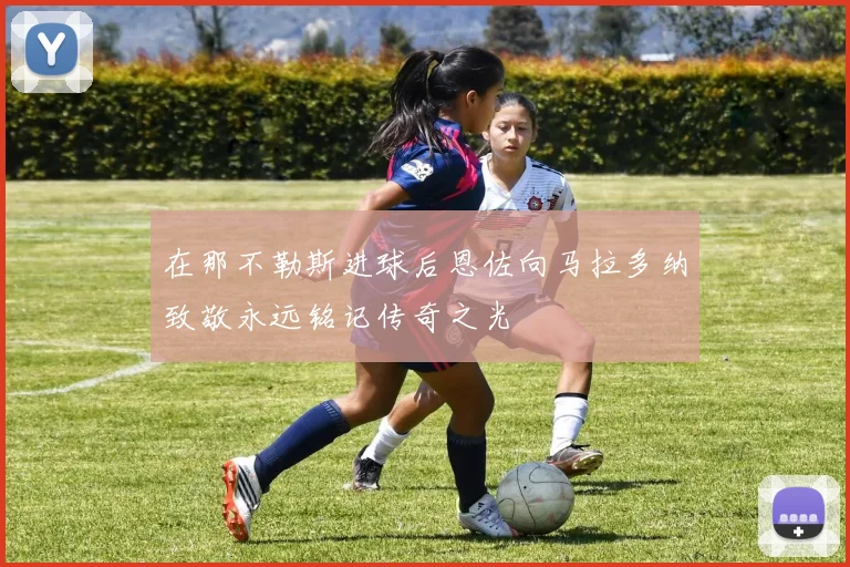 在那不勒斯进球后恩佐向马拉多纳致敬永远铭记传奇之光