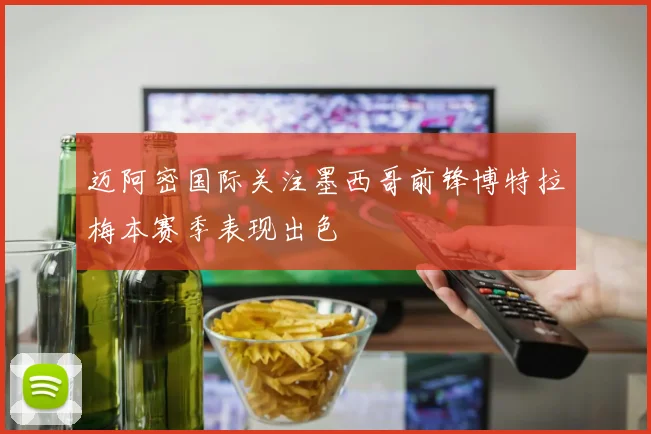 迈阿密国际关注墨西哥前锋博特拉梅本赛季表现出色
