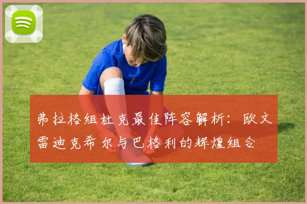 弗拉格组杜克最佳阵容解析：欧文雷迪克希尔与巴格利的辉煌组合