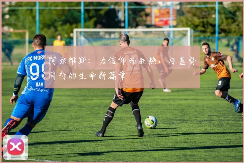 阿尔维斯：为信仰而狂热，与基督同行的生命新篇章
