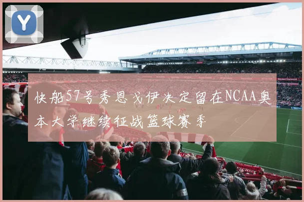 快船57号秀恩戈伊决定留在NCAA奥本大学继续征战篮球赛季
