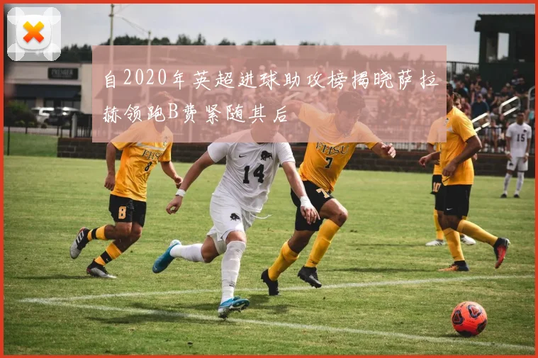 自2020年英超进球助攻榜揭晓萨拉赫领跑B费紧随其后